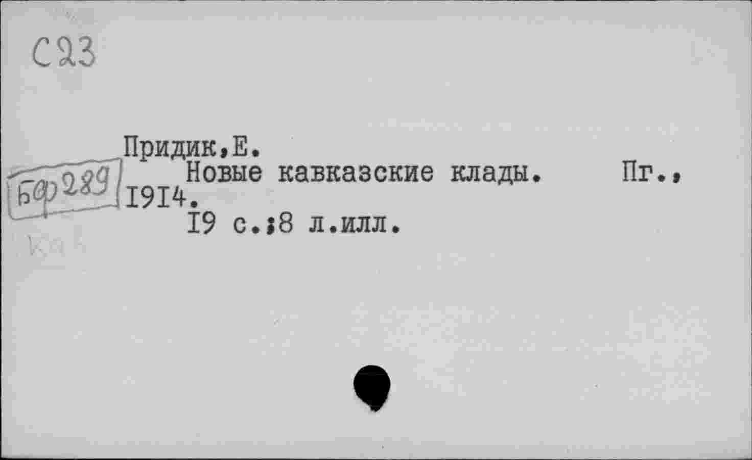 ﻿саз
Придик.Е.
Новые кавказские клады Ьф^Уі9І4.
19 c.j8 л.илл.
Пг.»